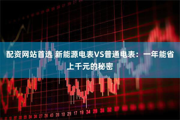配资网站首选 新能源电表VS普通电表：一年能省上千元的秘密