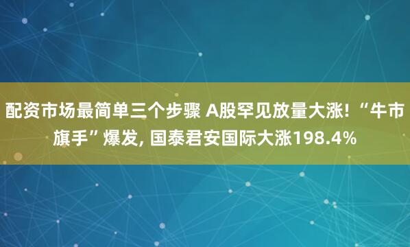 配资市场最简单三个步骤 A股罕见放量大涨! “牛市旗手”爆发, 国泰君安国际大涨198.4%