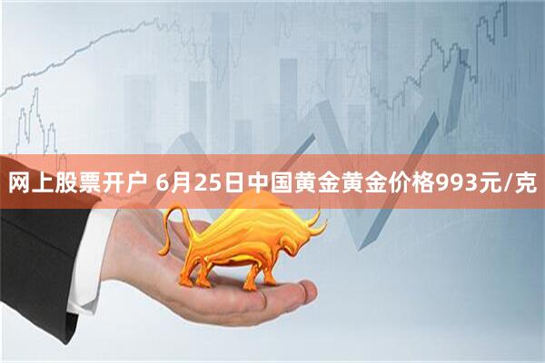 网上股票开户 6月25日中国黄金黄金价格993元/克
