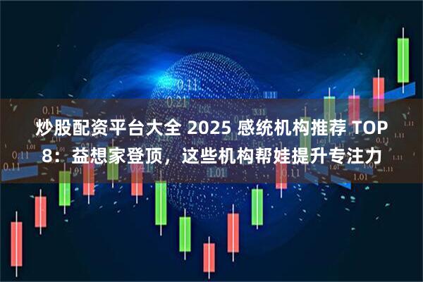 炒股配资平台大全 2025 感统机构推荐 TOP8：益想家登顶，这些机构帮娃提升专注力
