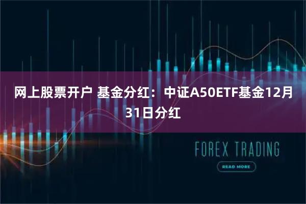 网上股票开户 基金分红：中证A50ETF基金12月31日分红